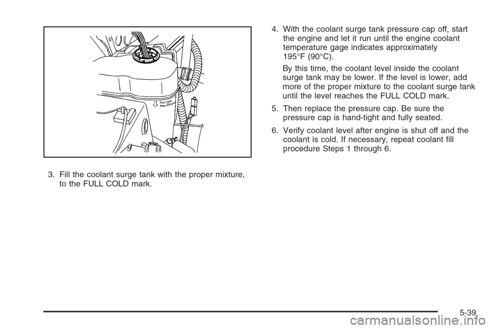 CHEVROLET SILVERADO 2008 2.G Owners Manual 3. Fill the coolant surge tank with the proper mixture,
to the FULL COLD mark.4. With the coolant surge tank pressure cap off, start
the engine and let it run until the engine coolant
temperature gage