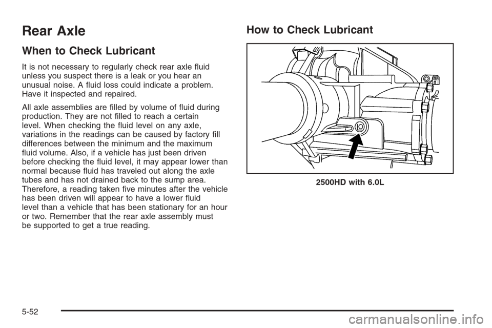 CHEVROLET SILVERADO 2008 2.G Owners Manual Rear Axle
When to Check Lubricant
It is not necessary to regularly check rear axle �uid
unless you suspect there is a leak or you hear an
unusual noise. A �uid loss could indicate a problem.
Have it i