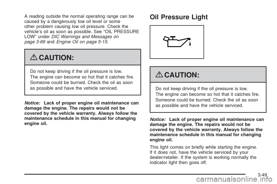 CHEVROLET SILVERADO 2009 2.G Owners Manual A reading outside the normal operating range can be
caused by a dangerously low oil level or some
other problem causing low oil pressure. Check the
vehicle’s oil as soon as possible. See “OIL PRES CHEVROLET SILVERADO 2009 2.G Owners Manual A reading outside the normal operating range can be
caused by a dangerously low oil level or some
other problem causing low oil pressure. Check the
vehicle’s oil as soon as possible. See “OIL PRES