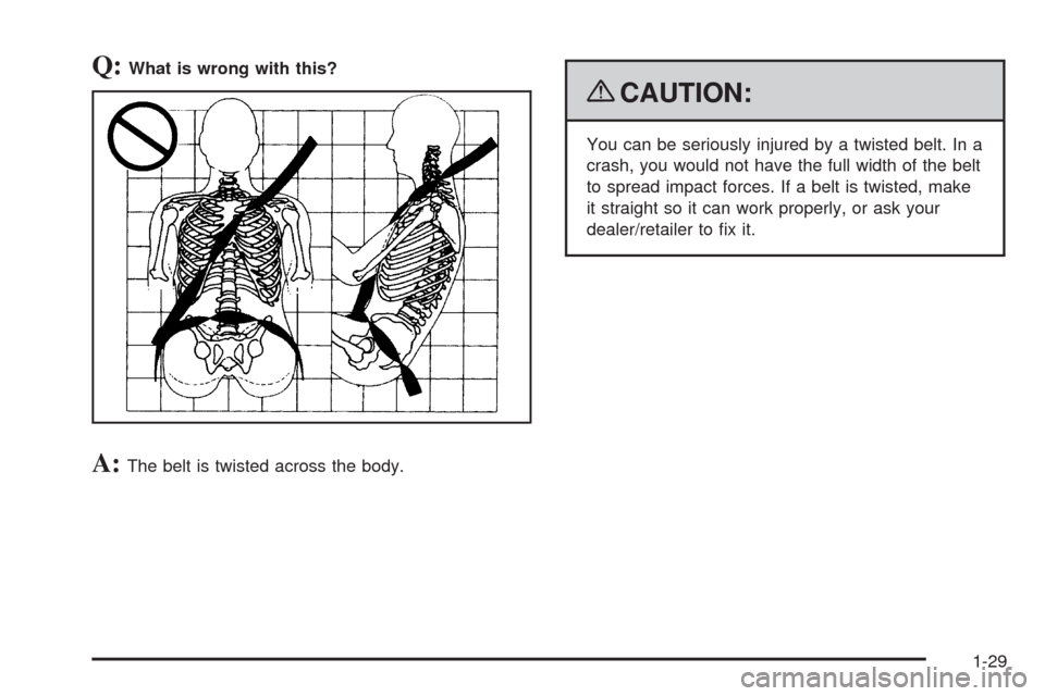 CHEVROLET SILVERADO 2009 2.G Owners Manual Q:What is wrong with this?
A:The belt is twisted across the body.
{CAUTION:
You can be seriously injured by a twisted belt. In a
crash, you would not have the full width of the belt
to spread impact f