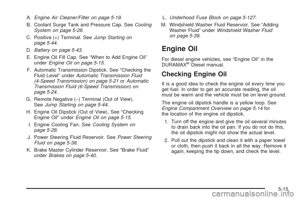 CHEVROLET SILVERADO 2009 2.G Owners Manual A.Engine Air Cleaner/Filter on page 5-19.
B. Coolant Surge Tank and Pressure Cap. SeeCooling
System on page 5-28.
C. Positive (+) Terminal. SeeJump Starting on
page 5-44.
D.Battery on page 5-43.
E. En CHEVROLET SILVERADO 2009 2.G Owners Manual A.Engine Air Cleaner/Filter on page 5-19.
B. Coolant Surge Tank and Pressure Cap. SeeCooling
System on page 5-28.
C. Positive (+) Terminal. SeeJump Starting on
page 5-44.
D.Battery on page 5-43.
E. En