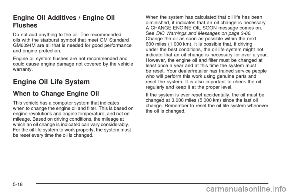 CHEVROLET SILVERADO 2009 2.G Owners Manual Engine Oil Additives / Engine Oil
Flushes
Do not add anything to the oil. The recommended
oils with the starburst symbol that meet GM Standard
GM6094M are all that is needed for good performance
and e CHEVROLET SILVERADO 2009 2.G Owners Manual Engine Oil Additives / Engine Oil
Flushes
Do not add anything to the oil. The recommended
oils with the starburst symbol that meet GM Standard
GM6094M are all that is needed for good performance
and e