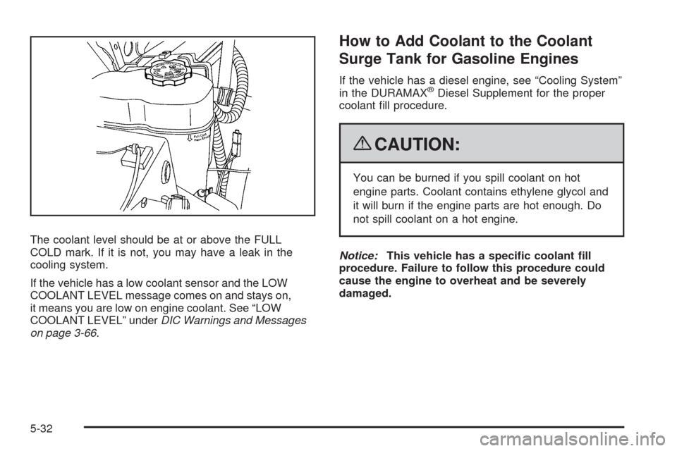 CHEVROLET SILVERADO 2009 2.G Owners Manual The coolant level should be at or above the FULL
COLD mark. If it is not, you may have a leak in the
cooling system.
If the vehicle has a low coolant sensor and the LOW
COOLANT LEVEL message comes on 