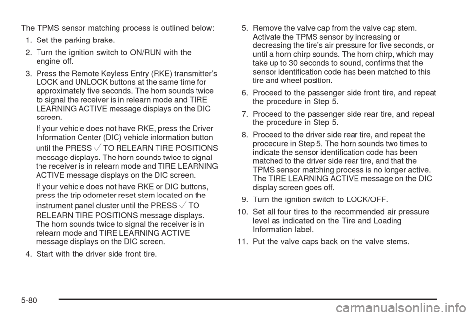 CHEVROLET SILVERADO 2009 2.G Owners Manual The TPMS sensor matching process is outlined below:
1. Set the parking brake.
2. Turn the ignition switch to ON/RUN with the
engine off.
3. Press the Remote Keyless Entry (RKE) transmitter’s
LOCK an CHEVROLET SILVERADO 2009 2.G Owners Manual The TPMS sensor matching process is outlined below:
1. Set the parking brake.
2. Turn the ignition switch to ON/RUN with the
engine off.
3. Press the Remote Keyless Entry (RKE) transmitter’s
LOCK an