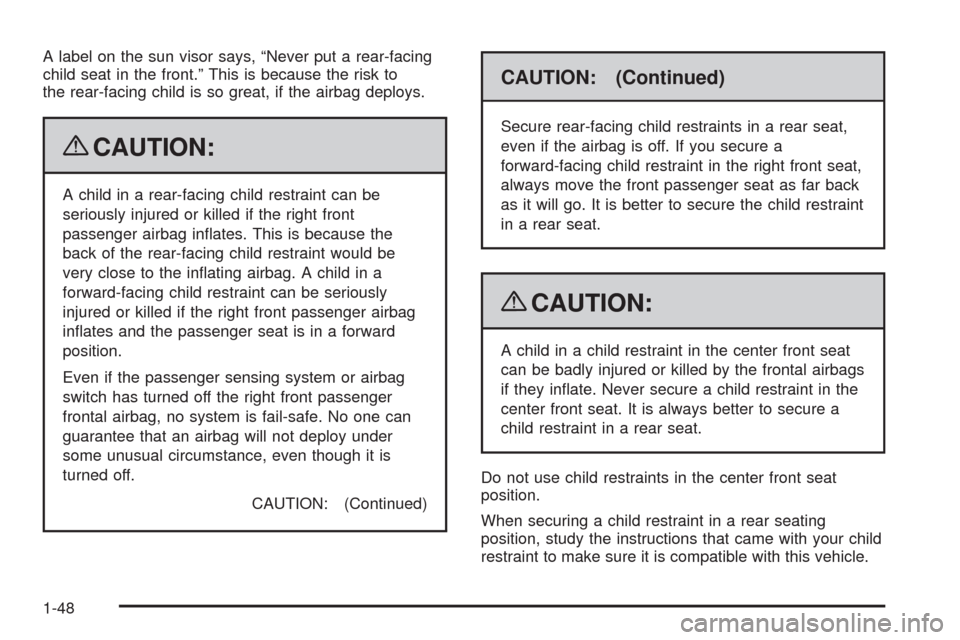 CHEVROLET SILVERADO 2009 2.G Owners Manual A label on the sun visor says, “Never put a rear-facing
child seat in the front.” This is because the risk to
the rear-facing child is so great, if the airbag deploys.
{CAUTION:
A child in a rear-