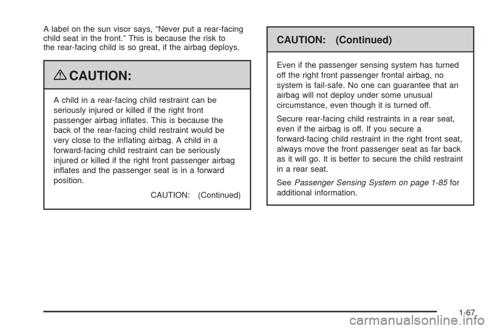 CHEVROLET SILVERADO 2009 2.G Owners Manual A label on the sun visor says, “Never put a rear-facing
child seat in the front.” This is because the risk to
the rear-facing child is so great, if the airbag deploys.
{CAUTION:
A child in a rear- CHEVROLET SILVERADO 2009 2.G Owners Manual A label on the sun visor says, “Never put a rear-facing
child seat in the front.” This is because the risk to
the rear-facing child is so great, if the airbag deploys.
{CAUTION:
A child in a rear-