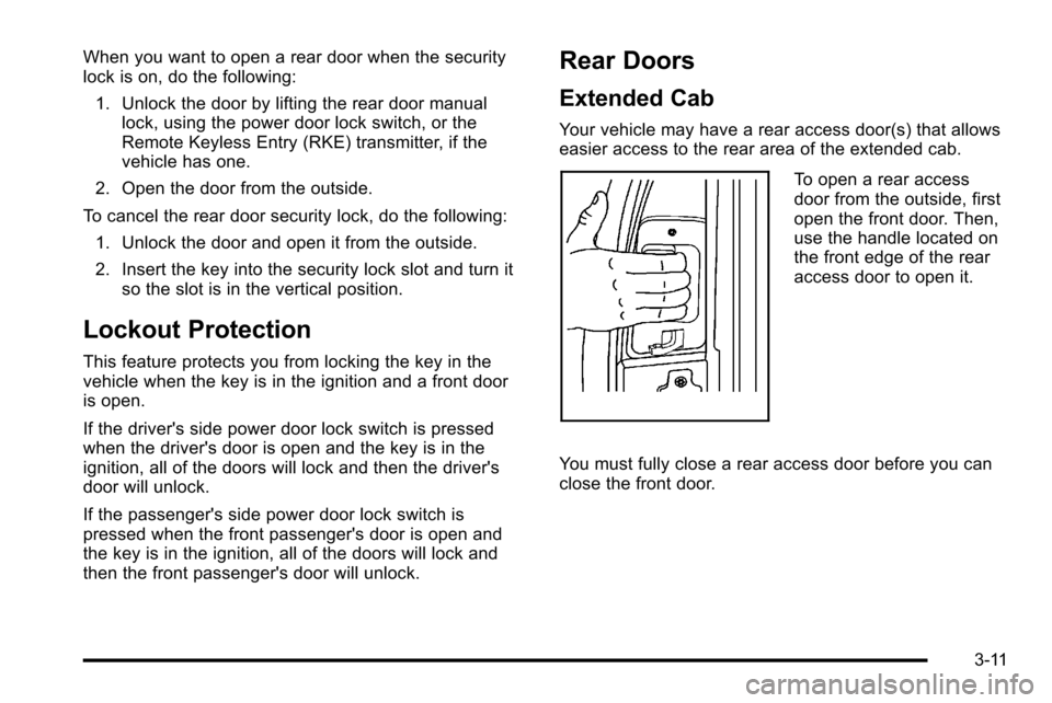 CHEVROLET SILVERADO 2010 2.G Owners Manual When you want to open a rear door when the security
lock is on, do the following:1. Unlock the door by lifting the rear door manual lock, using the power door lock switch, or the
Remote Keyless Entry CHEVROLET SILVERADO 2010 2.G Owners Manual When you want to open a rear door when the security
lock is on, do the following:1. Unlock the door by lifting the rear door manual lock, using the power door lock switch, or the
Remote Keyless Entry