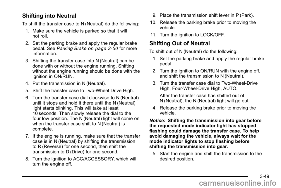 CHEVROLET SILVERADO 2010 2.G Owners Manual Shifting into Neutral
To shift the transfer case to N (Neutral) do the following:1. Make sure the vehicle is parked so that it will not roll.
2. Set the parking brake and apply the regular brake pedal CHEVROLET SILVERADO 2010 2.G Owners Manual Shifting into Neutral
To shift the transfer case to N (Neutral) do the following:1. Make sure the vehicle is parked so that it will not roll.
2. Set the parking brake and apply the regular brake pedal