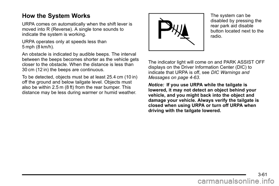 CHEVROLET SILVERADO 2010 2.G Owners Manual How the System Works
URPA comes on automatically when the shift lever is
moved into R (Reverse). A single tone sounds to
indicate the system is working.
URPA operates only at speeds less than
5 mph (8 CHEVROLET SILVERADO 2010 2.G Owners Manual How the System Works
URPA comes on automatically when the shift lever is
moved into R (Reverse). A single tone sounds to
indicate the system is working.
URPA operates only at speeds less than
5 mph (8