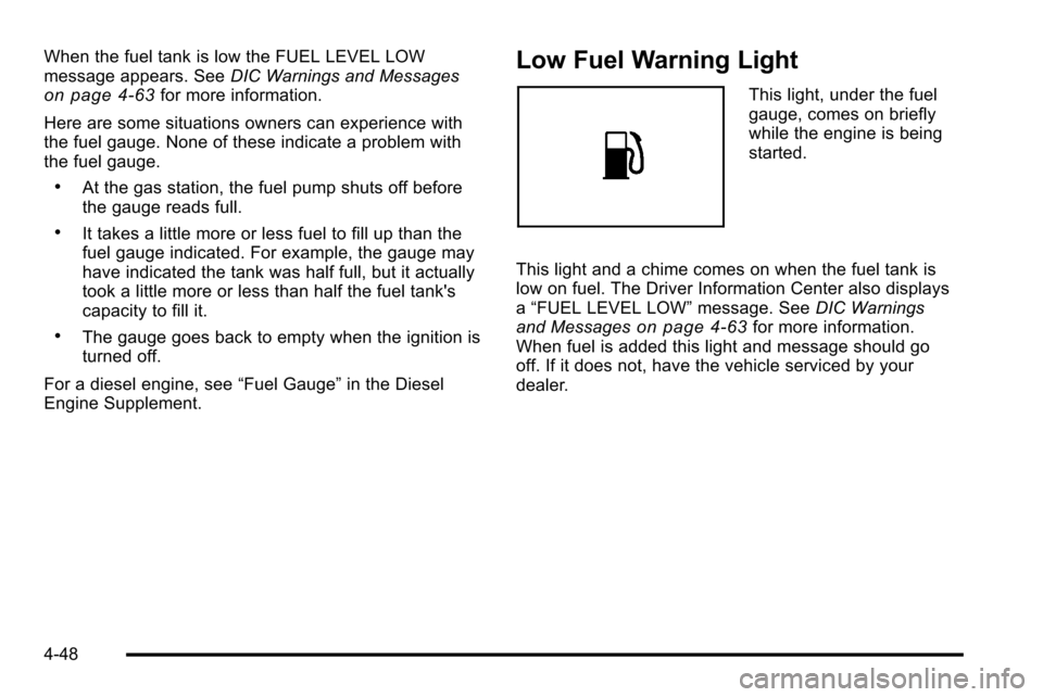 CHEVROLET SILVERADO 2010 2.G Owners Manual When the fuel tank is low the FUEL LEVEL LOW
message appears. SeeDIC Warnings and Messages
on page 4‑63for more information.
Here are some situations owners can experience with
the fuel gauge. None CHEVROLET SILVERADO 2010 2.G Owners Manual When the fuel tank is low the FUEL LEVEL LOW
message appears. SeeDIC Warnings and Messages
on page 4‑63for more information.
Here are some situations owners can experience with
the fuel gauge. None