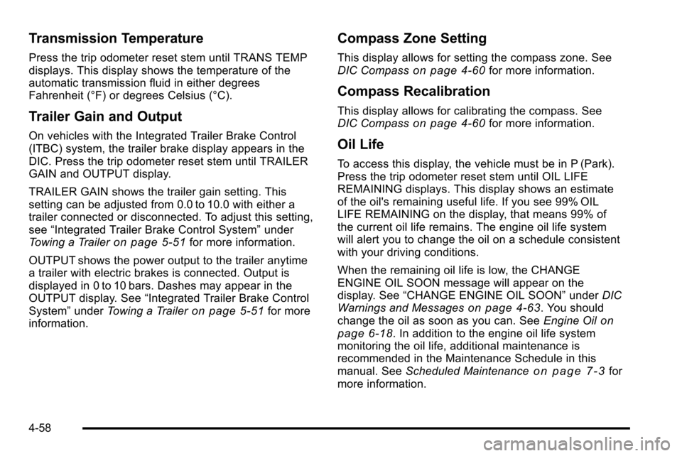 CHEVROLET SILVERADO 2010 2.G Owners Manual Transmission Temperature
Press the trip odometer reset stem until TRANS TEMP
displays. This display shows the temperature of the
automatic transmission fluid in either degrees
Fahrenheit (°F) or degr CHEVROLET SILVERADO 2010 2.G Owners Manual Transmission Temperature
Press the trip odometer reset stem until TRANS TEMP
displays. This display shows the temperature of the
automatic transmission fluid in either degrees
Fahrenheit (°F) or degr