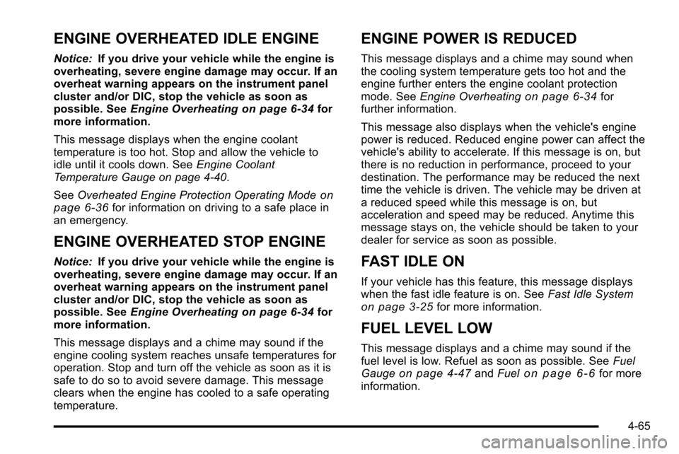 CHEVROLET SILVERADO 2010 2.G Owners Manual ENGINE OVERHEATED IDLE ENGINE
Notice:If you drive your vehicle while the engine is
overheating, severe engine damage may occur. If an
overheat warning appears on the instrument panel
cluster and/or DI CHEVROLET SILVERADO 2010 2.G Owners Manual ENGINE OVERHEATED IDLE ENGINE
Notice:If you drive your vehicle while the engine is
overheating, severe engine damage may occur. If an
overheat warning appears on the instrument panel
cluster and/or DI