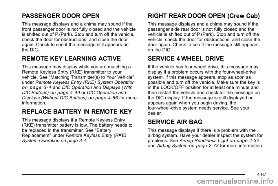 CHEVROLET SILVERADO 2010 2.G Owners Manual PASSENGER DOOR OPEN
This message displays and a chime may sound if the
front passenger door is not fully closed and the vehicle
is shifted out of P (Park). Stop and turn off the vehicle,
check the doo CHEVROLET SILVERADO 2010 2.G Owners Manual PASSENGER DOOR OPEN
This message displays and a chime may sound if the
front passenger door is not fully closed and the vehicle
is shifted out of P (Park). Stop and turn off the vehicle,
check the doo