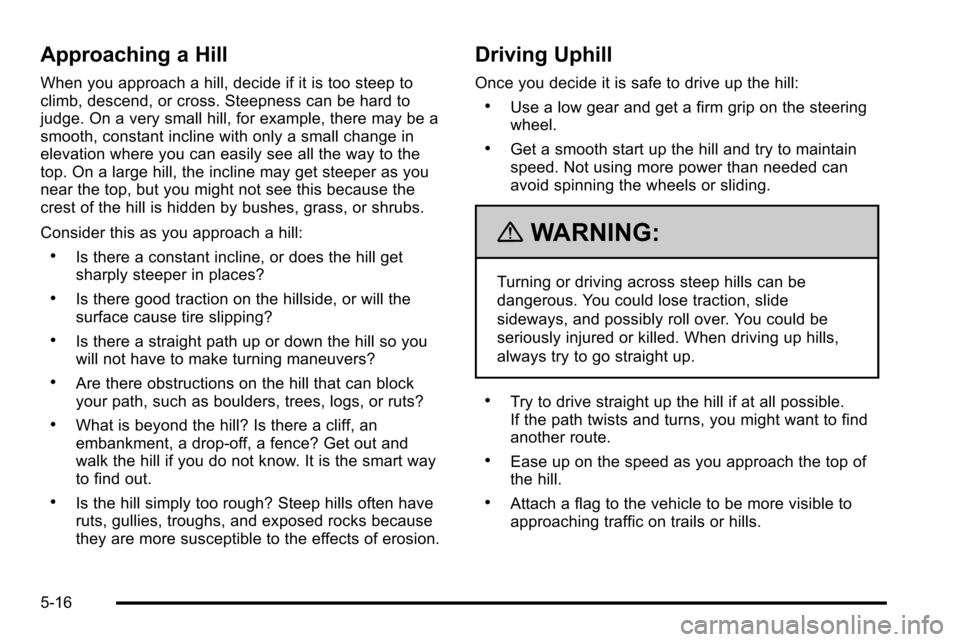 CHEVROLET SILVERADO 2010 2.G Owners Manual Approaching a Hill
When you approach a hill, decide if it is too steep to
climb, descend, or cross. Steepness can be hard to
judge. On a very small hill, for example, there may be a
smooth, constant i CHEVROLET SILVERADO 2010 2.G Owners Manual Approaching a Hill
When you approach a hill, decide if it is too steep to
climb, descend, or cross. Steepness can be hard to
judge. On a very small hill, for example, there may be a
smooth, constant i
