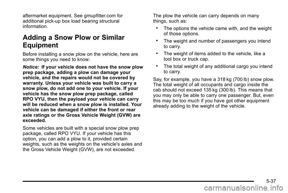 CHEVROLET SILVERADO 2010 2.G Owners Manual aftermarket equipment. See gmupfitter.com for
additional pick-up box load bearing structural
information.
Adding a Snow Plow or Similar
Equipment
Before installing a snow plow on the vehicle, here are CHEVROLET SILVERADO 2010 2.G Owners Manual aftermarket equipment. See gmupfitter.com for
additional pick-up box load bearing structural
information.
Adding a Snow Plow or Similar
Equipment
Before installing a snow plow on the vehicle, here are