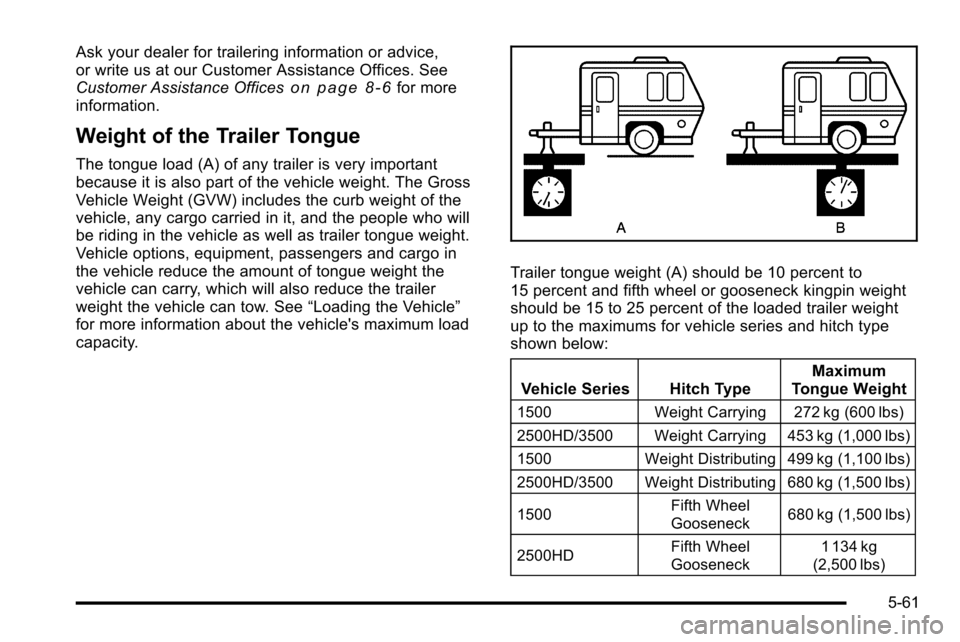 CHEVROLET SILVERADO 2010 2.G Owners Manual Ask your dealer for trailering information or advice,
or write us at our Customer Assistance Offices. See
Customer Assistance Offices
on page 8‑6for more
information.
Weight of the Trailer Tongue
Th CHEVROLET SILVERADO 2010 2.G Owners Manual Ask your dealer for trailering information or advice,
or write us at our Customer Assistance Offices. See
Customer Assistance Offices
on page 8‑6for more
information.
Weight of the Trailer Tongue
Th