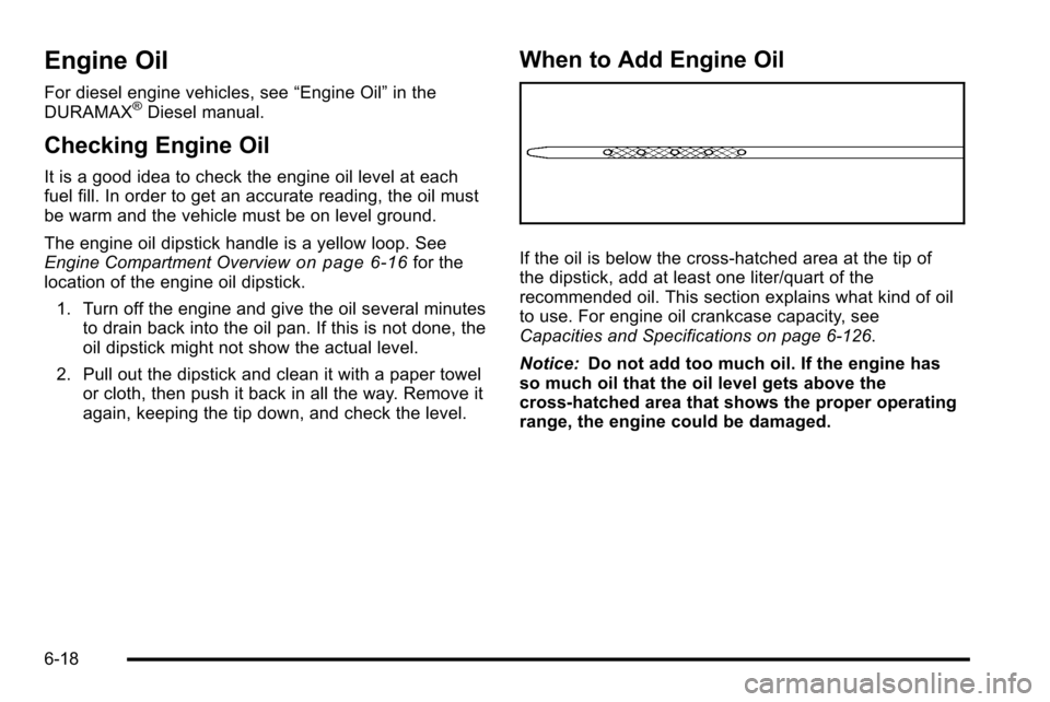 CHEVROLET SILVERADO 2010 2.G Owners Manual Engine Oil
For diesel engine vehicles, see“Engine Oil”in the
DURAMAX®Diesel manual.
Checking Engine Oil
It is a good idea to check the engine oil level at each
fuel fill. In order to get an accur CHEVROLET SILVERADO 2010 2.G Owners Manual Engine Oil
For diesel engine vehicles, see“Engine Oil”in the
DURAMAX®Diesel manual.
Checking Engine Oil
It is a good idea to check the engine oil level at each
fuel fill. In order to get an accur