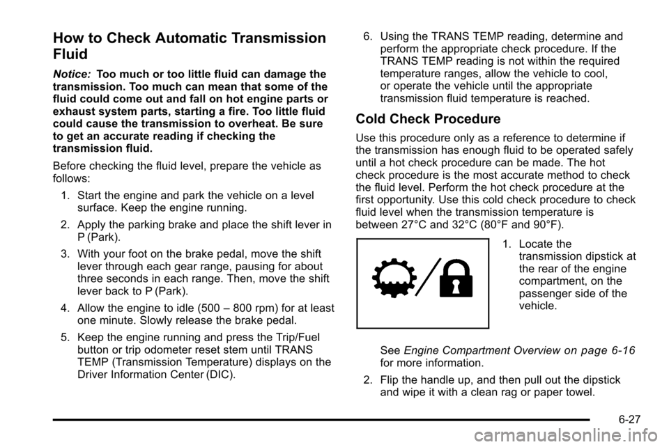 CHEVROLET SILVERADO 2010 2.G Owners Manual How to Check Automatic Transmission
Fluid
Notice:Too much or too little fluid can damage the
transmission. Too much can mean that some of the
fluid could come out and fall on hot engine parts or
exhau CHEVROLET SILVERADO 2010 2.G Owners Manual How to Check Automatic Transmission
Fluid
Notice:Too much or too little fluid can damage the
transmission. Too much can mean that some of the
fluid could come out and fall on hot engine parts or
exhau