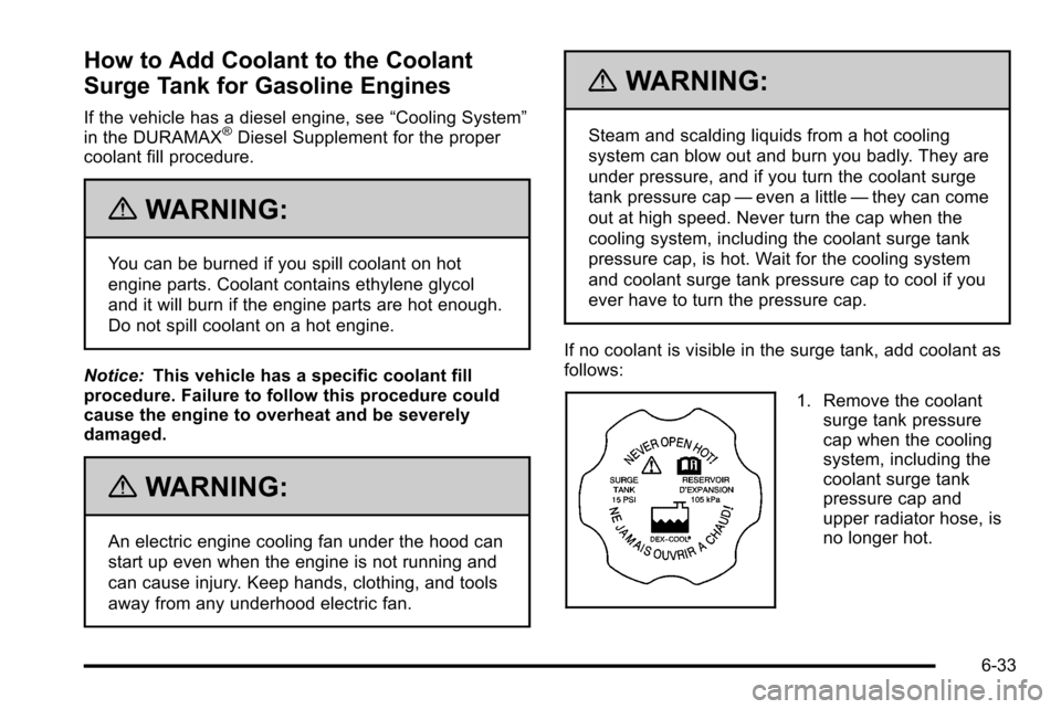 CHEVROLET SILVERADO 2010 2.G Owners Manual How to Add Coolant to the Coolant
Surge Tank for Gasoline Engines
If the vehicle has a diesel engine, see“Cooling System”
in the DURAMAX®Diesel Supplement for the proper
coolant fill procedure.
{ CHEVROLET SILVERADO 2010 2.G Owners Manual How to Add Coolant to the Coolant
Surge Tank for Gasoline Engines
If the vehicle has a diesel engine, see“Cooling System”
in the DURAMAX®Diesel Supplement for the proper
coolant fill procedure.
{