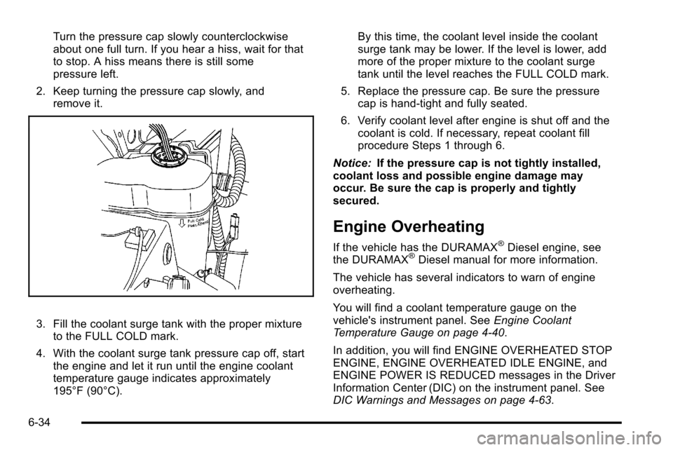 CHEVROLET SILVERADO 2010 2.G Owners Manual Turn the pressure cap slowly counterclockwise
about one full turn. If you hear a hiss, wait for that
to stop. A hiss means there is still some
pressure left.
2. Keep turning the pressure cap slowly, a CHEVROLET SILVERADO 2010 2.G Owners Manual Turn the pressure cap slowly counterclockwise
about one full turn. If you hear a hiss, wait for that
to stop. A hiss means there is still some
pressure left.
2. Keep turning the pressure cap slowly, a