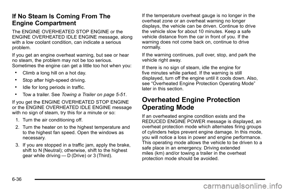 CHEVROLET SILVERADO 2010 2.G Owners Manual If No Steam Is Coming From The
Engine Compartment
The ENGINE OVERHEATED STOP ENGINE or the
ENGINE OVERHEATED IDLE ENGINE message, along
with a low coolant condition, can indicate a serious
problem.
If CHEVROLET SILVERADO 2010 2.G Owners Manual If No Steam Is Coming From The
Engine Compartment
The ENGINE OVERHEATED STOP ENGINE or the
ENGINE OVERHEATED IDLE ENGINE message, along
with a low coolant condition, can indicate a serious
problem.
If