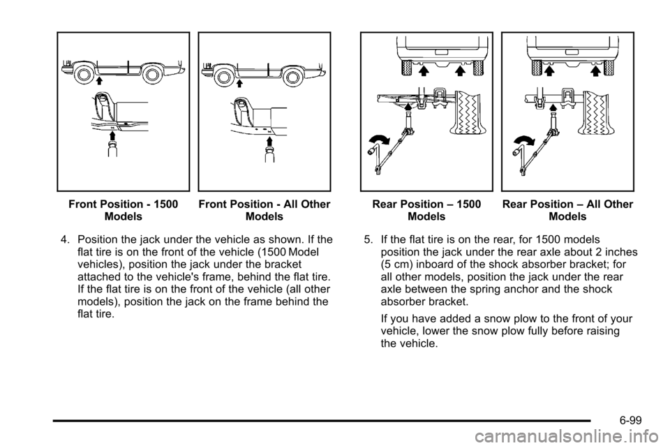 CHEVROLET SILVERADO 2010 2.G Owners Manual Front Position - 1500ModelsFront Position - All Other Models
4. Position the jack under the vehicle as shown. If the flat tire is on the front of the vehicle (1500 Model
vehicles), position the jack u