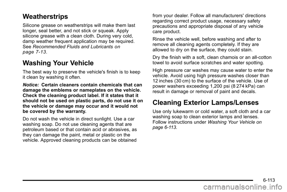 CHEVROLET SILVERADO 2010 2.G Owners Manual Weatherstrips
Silicone grease on weatherstrips will make them last
longer, seal better, and not stick or squeak. Apply
silicone grease with a clean cloth. During very cold,
damp weather frequent appli CHEVROLET SILVERADO 2010 2.G Owners Manual Weatherstrips
Silicone grease on weatherstrips will make them last
longer, seal better, and not stick or squeak. Apply
silicone grease with a clean cloth. During very cold,
damp weather frequent appli