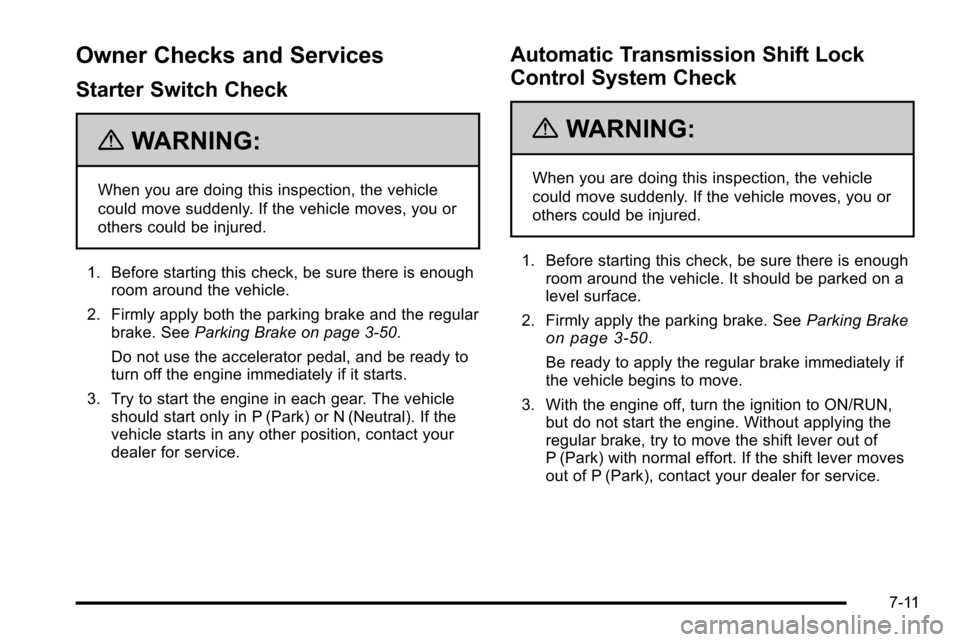 CHEVROLET SILVERADO 2010 2.G Owners Manual Owner Checks and Services
Starter Switch Check
{WARNING:
When you are doing this inspection, the vehicle
could move suddenly. If the vehicle moves, you or
others could be injured.
1. Before starting t CHEVROLET SILVERADO 2010 2.G Owners Manual Owner Checks and Services
Starter Switch Check
{WARNING:
When you are doing this inspection, the vehicle
could move suddenly. If the vehicle moves, you or
others could be injured.
1. Before starting t