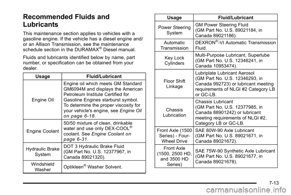 CHEVROLET SILVERADO 2010 2.G Owners Manual Recommended Fluids and
Lubricants
This maintenance section applies to vehicles with a
gasoline engine. If the vehicle has a diesel engine and/
or an Allison Transmission, see the maintenance
schedule CHEVROLET SILVERADO 2010 2.G Owners Manual Recommended Fluids and
Lubricants
This maintenance section applies to vehicles with a
gasoline engine. If the vehicle has a diesel engine and/
or an Allison Transmission, see the maintenance
schedule