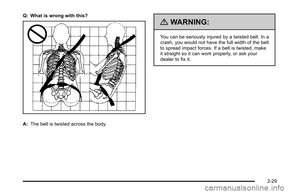 CHEVROLET SILVERADO 2010 2.G Owners Manual Q: What is wrong with this?
A:The belt is twisted across the body.
{WARNING:
You can be seriously injured by a twisted belt. In a
crash, you would not have the full width of the belt
to spread impact 