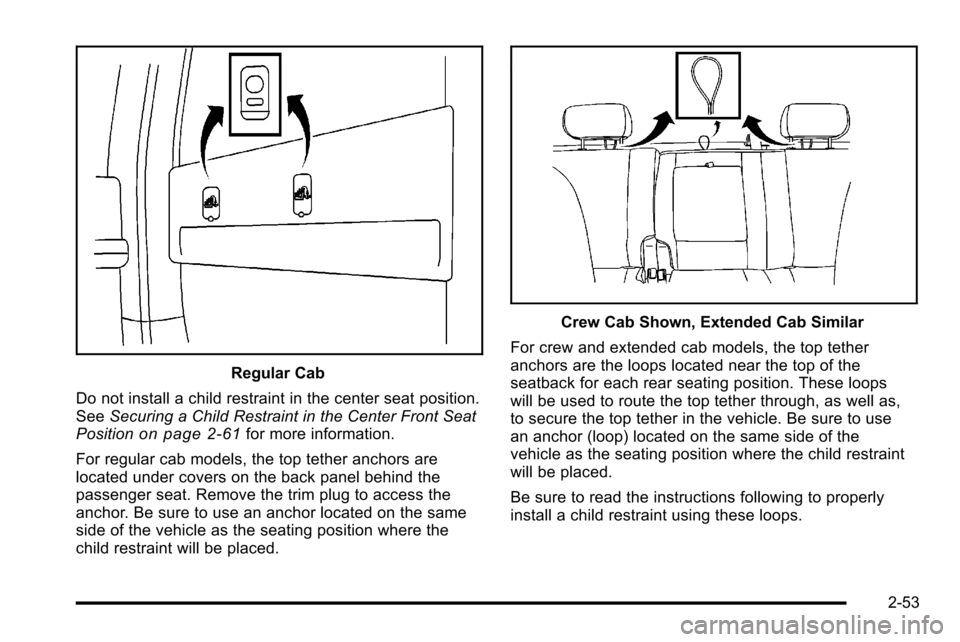 CHEVROLET SILVERADO 2010 2.G Owners Manual Regular Cab
Do not install a child restraint in the center seat position.
See Securing a Child Restraint in the Center Front Seat
Position
on page 2‑61for more information.
For regular cab models, t CHEVROLET SILVERADO 2010 2.G Owners Manual Regular Cab
Do not install a child restraint in the center seat position.
See Securing a Child Restraint in the Center Front Seat
Position
on page 2‑61for more information.
For regular cab models, t