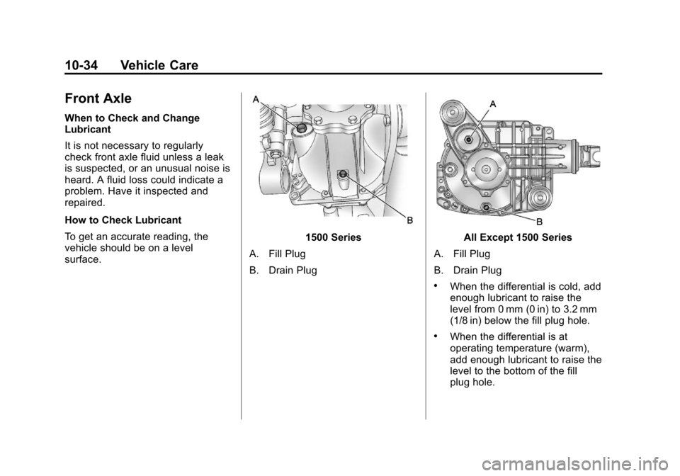 CHEVROLET SILVERADO 2011 2.G Owners Manual Black plate (34,1)Chevrolet Silverado Owner Manual - 2011
10-34 Vehicle Care
Front Axle
When to Check and Change
Lubricant
It is not necessary to regularly
check front axle fluid unless a leak
is susp