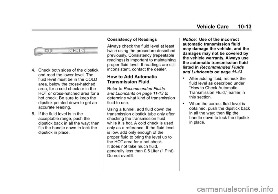 CHEVROLET SILVERADO 2012 2.G Owners Manual Black plate (13,1)Chevrolet Silverado Owner Manual - 2012
Vehicle Care 10-13
4. Check both sides of the dipstick,and read the lower level. The
fluid level must be in the COLD
area, below the cross-hat CHEVROLET SILVERADO 2012 2.G Owners Manual Black plate (13,1)Chevrolet Silverado Owner Manual - 2012
Vehicle Care 10-13
4. Check both sides of the dipstick,and read the lower level. The
fluid level must be in the COLD
area, below the cross-hat
