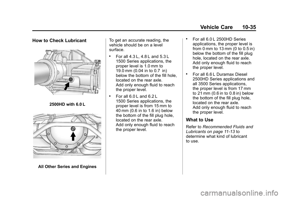 CHEVROLET SILVERADO 2012 2.G Owners Manual Black plate (35,1)Chevrolet Silverado Owner Manual - 2012
Vehicle Care 10-35
How to Check Lubricant
2500HD with 6.0 L
All Other Series and EnginesTo get an accurate reading, the
vehicle should be on a CHEVROLET SILVERADO 2012 2.G Owners Manual Black plate (35,1)Chevrolet Silverado Owner Manual - 2012
Vehicle Care 10-35
How to Check Lubricant
2500HD with 6.0 L
All Other Series and EnginesTo get an accurate reading, the
vehicle should be on a
