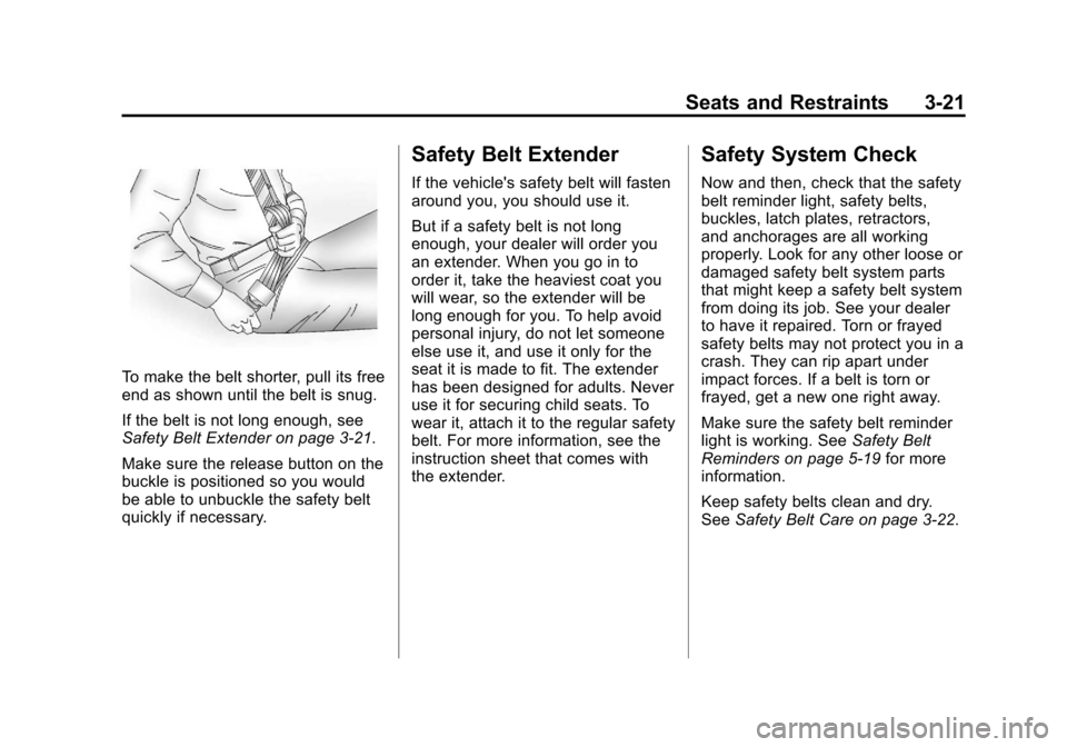 CHEVROLET SILVERADO 2012 2.G Owners Manual Black plate (21,1)Chevrolet Silverado Owner Manual - 2012
Seats and Restraints 3-21
To make the belt shorter, pull its free
end as shown until the belt is snug.
If the belt is not long enough, see
Saf CHEVROLET SILVERADO 2012 2.G Owners Manual Black plate (21,1)Chevrolet Silverado Owner Manual - 2012
Seats and Restraints 3-21
To make the belt shorter, pull its free
end as shown until the belt is snug.
If the belt is not long enough, see
Saf