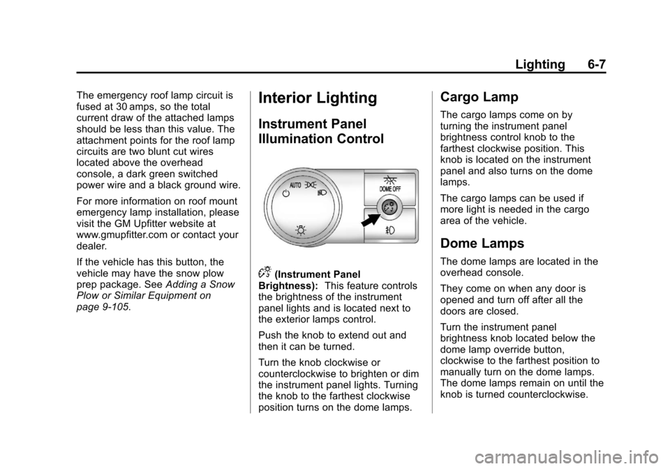 CHEVROLET SILVERADO 2013 2.G Owners Manual Black plate (7,1)Chevrolet Silverado Owner Manual - 2013 - crc2 - 8/13/12
Lighting 6-7
The emergency roof lamp circuit is
fused at 30 amps, so the total
current draw of the attached lamps
should be le CHEVROLET SILVERADO 2013 2.G Owners Manual Black plate (7,1)Chevrolet Silverado Owner Manual - 2013 - crc2 - 8/13/12
Lighting 6-7
The emergency roof lamp circuit is
fused at 30 amps, so the total
current draw of the attached lamps
should be le