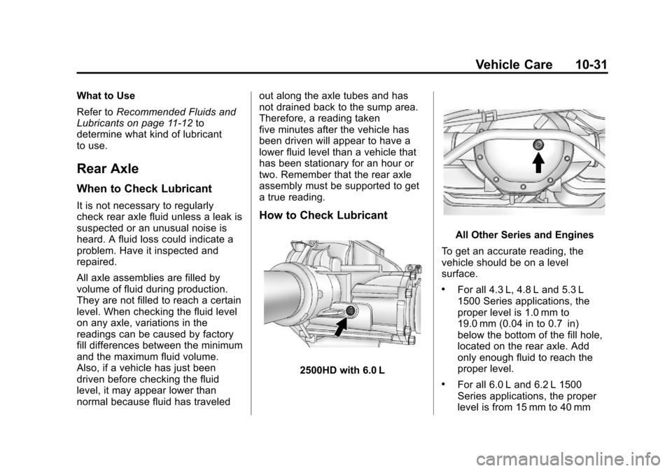 CHEVROLET SILVERADO 2013 2.G Owners Manual Black plate (31,1)Chevrolet Silverado Owner Manual - 2013 - crc2 - 8/13/12
Vehicle Care 10-31
What to Use
Refer toRecommended Fluids and
Lubricants on page 11‑12 to
determine what kind of lubricant
CHEVROLET SILVERADO 2013 2.G Owners Manual Black plate (31,1)Chevrolet Silverado Owner Manual - 2013 - crc2 - 8/13/12
Vehicle Care 10-31
What to Use
Refer toRecommended Fluids and
Lubricants on page 11‑12 to
determine what kind of lubricant