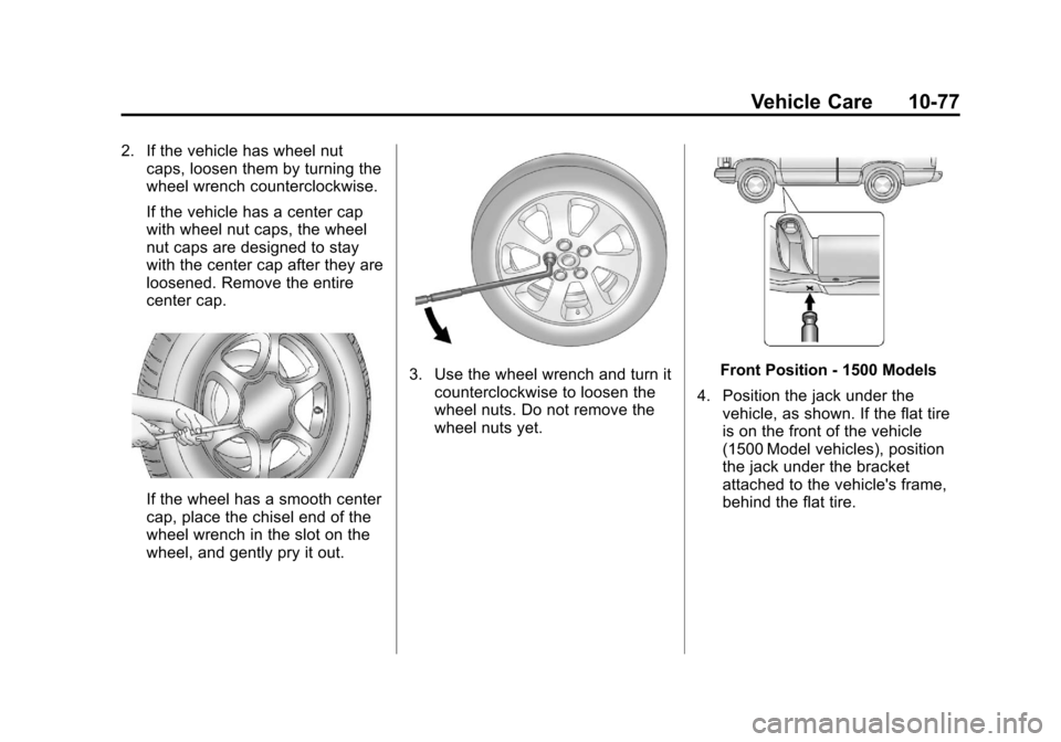 CHEVROLET SILVERADO 2013 2.G Owners Manual Black plate (77,1)Chevrolet Silverado Owner Manual - 2013 - crc2 - 8/13/12
Vehicle Care 10-77
2. If the vehicle has wheel nutcaps, loosen them by turning the
wheel wrench counterclockwise.
If the vehi