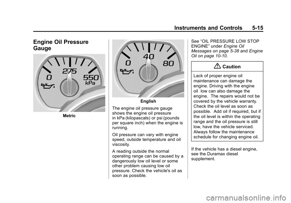 CHEVROLET SILVERADO 2014 2.G Owners Manual Black plate (15,1)Chevrolet Silverado Owner Manual (GMNA-Localizing-U.S./Canada/Mexico-
5853506) - 2014 - crc 2nd - 5/15/13
Instruments and Controls 5-15
Engine Oil Pressure
Gauge
Metric
English
The e CHEVROLET SILVERADO 2014 2.G Owners Manual Black plate (15,1)Chevrolet Silverado Owner Manual (GMNA-Localizing-U.S./Canada/Mexico-
5853506) - 2014 - crc 2nd - 5/15/13
Instruments and Controls 5-15
Engine Oil Pressure
Gauge
Metric
English
The e