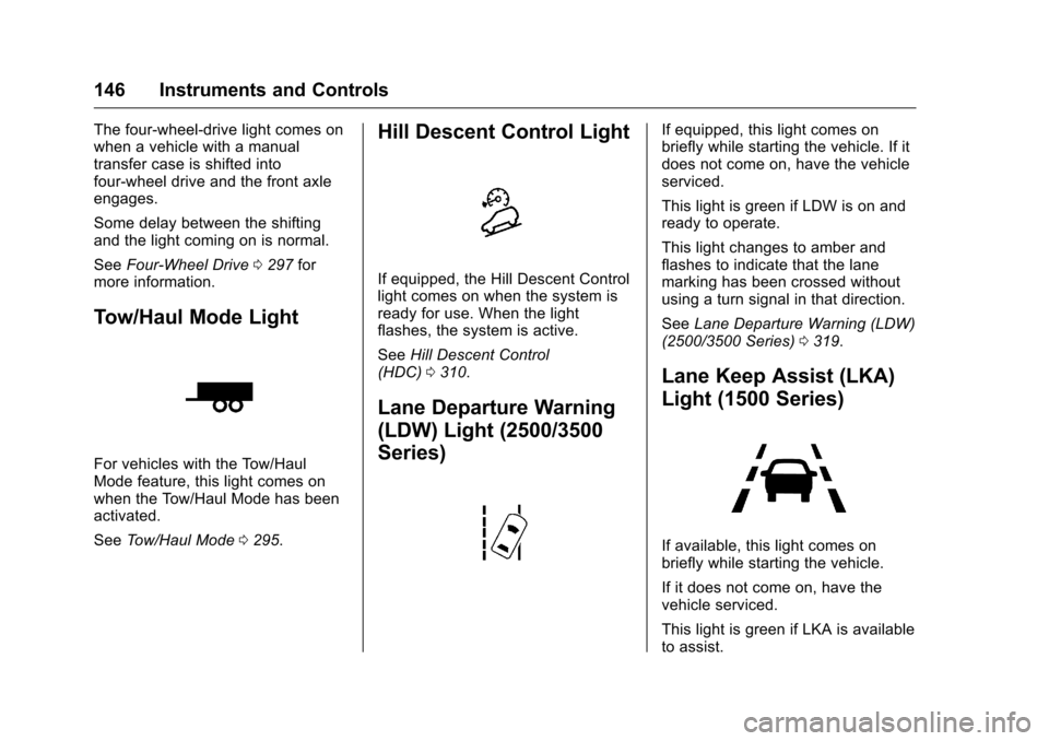 CHEVROLET SILVERADO 2016 3.G Owners Manual Chevrolet Silverado Owner Manual (GMNA-Localizing-U.S./Canada/Mexico-
9159338) - 2016 - crc - 10/21/15
146 Instruments and Controls
The four-wheel-drive light comes on
when a vehicle with a manual
tra