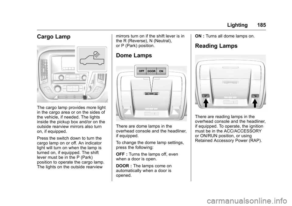 CHEVROLET SILVERADO 2016 3.G Owners Manual Chevrolet Silverado Owner Manual (GMNA-Localizing-U.S./Canada/Mexico-
9159338) - 2016 - crc - 10/21/15
Lighting 185
Cargo Lamp
The cargo lamp provides more light
in the cargo area or on the sides of
t
