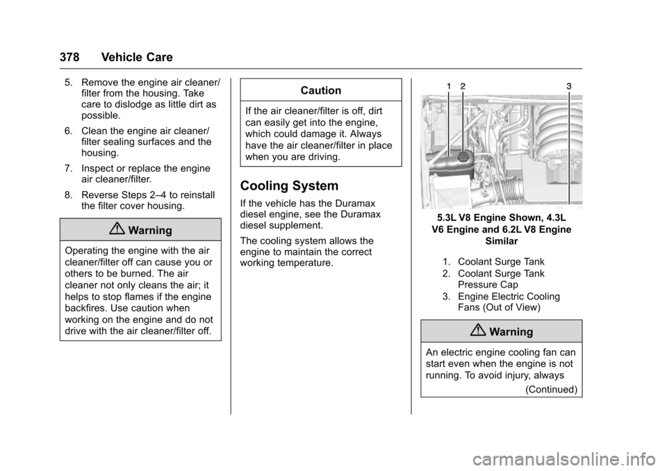 CHEVROLET SILVERADO 2016 3.G Owners Manual Chevrolet Silverado Owner Manual (GMNA-Localizing-U.S./Canada/Mexico-
9159338) - 2016 - crc - 10/21/15
378 Vehicle Care
5. Remove the engine air cleaner/filter from the housing. Take
care to dislodge 