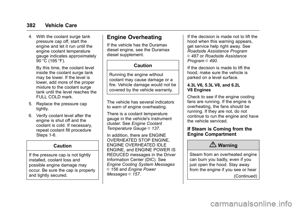 CHEVROLET SILVERADO 2016 3.G Owners Manual Chevrolet Silverado Owner Manual (GMNA-Localizing-U.S./Canada/Mexico-
9159338) - 2016 - crc - 10/21/15
382 Vehicle Care
4. With the coolant surge tankpressure cap off, start the
engine and let it run 