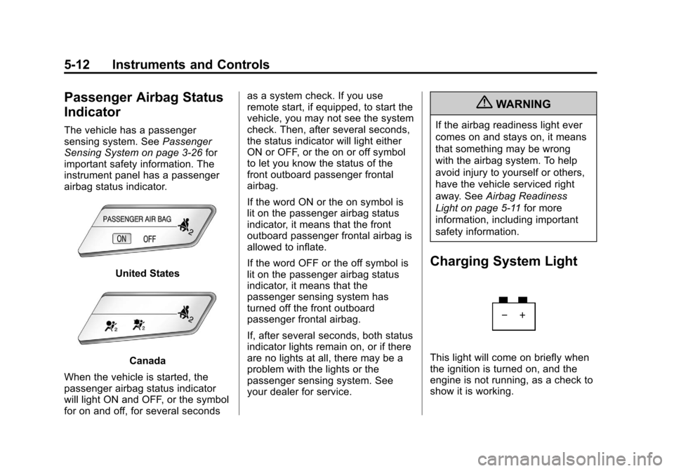 CHEVROLET SONIC 2012 2.G Owners Manual Black plate (12,1)Chevrolet Sonic Owner Manual - 2012
5-12 Instruments and Controls
Passenger Airbag Status
Indicator
The vehicle has a passenger
sensing system. SeePassenger
Sensing System on page 3 CHEVROLET SONIC 2012 2.G Owners Manual Black plate (12,1)Chevrolet Sonic Owner Manual - 2012
5-12 Instruments and Controls
Passenger Airbag Status
Indicator
The vehicle has a passenger
sensing system. SeePassenger
Sensing System on page 3