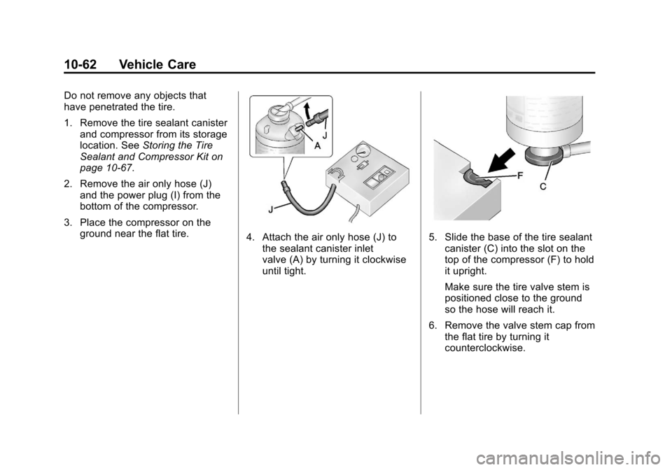 CHEVROLET SONIC 2012 2.G Owners Manual Black plate (62,1)Chevrolet Sonic Owner Manual - 2012
10-62 Vehicle Care
Do not remove any objects that
have penetrated the tire.
1. Remove the tire sealant canisterand compressor from its storage
loc