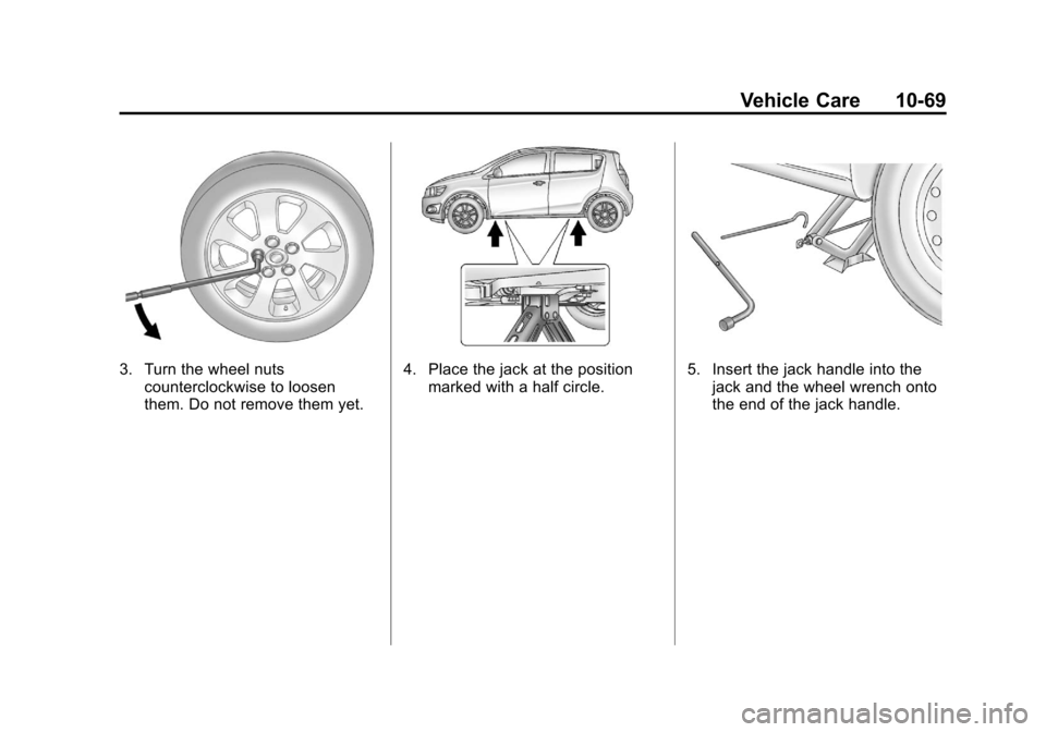 CHEVROLET SONIC 2012 2.G Owners Manual Black plate (69,1)Chevrolet Sonic Owner Manual - 2012
Vehicle Care 10-69
3. Turn the wheel nutscounterclockwise to loosen
them. Do not remove them yet.4. Place the jack at the positionmarked with a ha