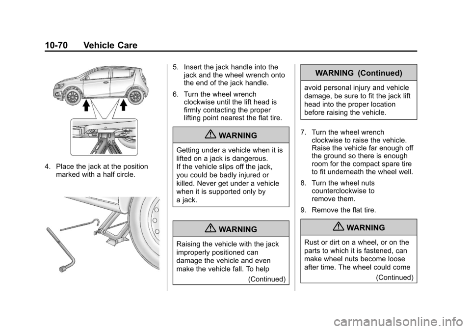 CHEVROLET SONIC 2013 2.G Owners Manual Black plate (70,1)Chevrolet Sonic Owner Manual - 2013 - 2nd PrintReady - 10/11/12
10-70 Vehicle Care
4. Place the jack at the positionmarked with a half circle.
5. Insert the jack handle into thejack 