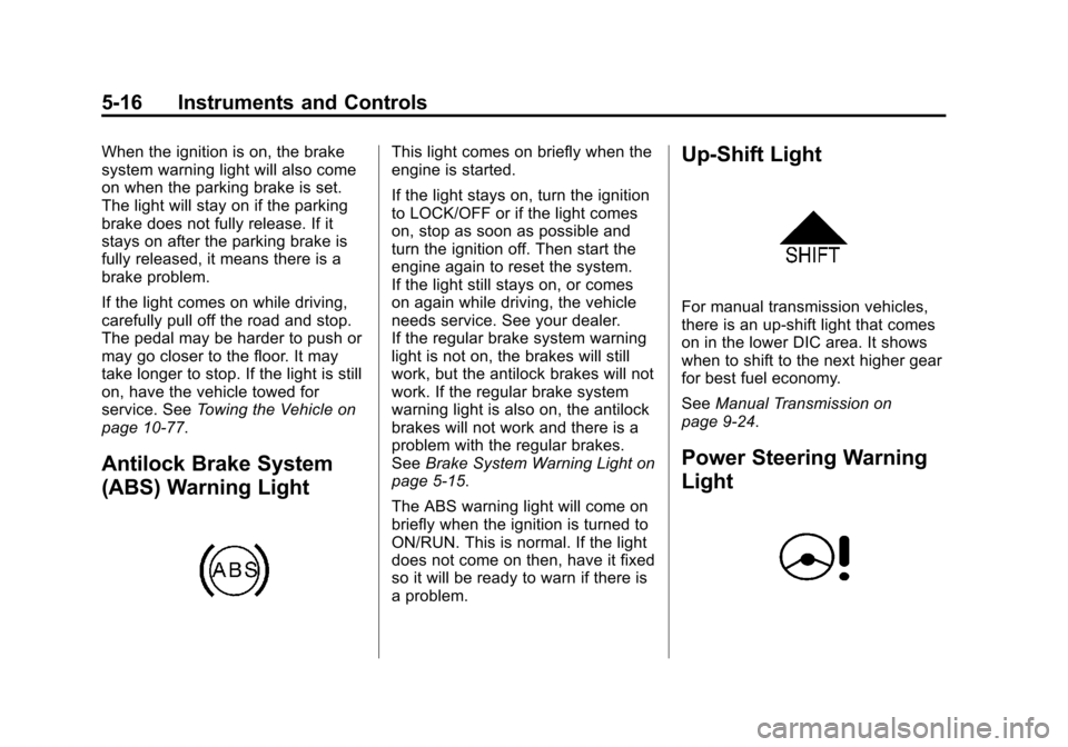 CHEVROLET SONIC 2014 2.G Owners Manual Black plate (16,1)Chevrolet Sonic Owner Manual (GMNA-Localizing-U.S./Canada-6081473) -
2014 - 2nd Edition - 8/19/13
5-16 Instruments and Controls
When the ignition is on, the brake
system warning ligh