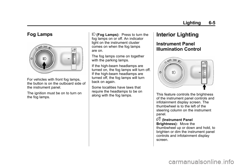 CHEVROLET SONIC 2015 2.G Owners Manual Black plate (5,1)Chevrolet Sonic Owner Manual (GMNA-Localizing-U.S./Canada-7707487) -
2015 - crc - 10/31/14
Lighting 6-5
Fog Lamps
For vehicles with front fog lamps,
the button is on the outboard side CHEVROLET SONIC 2015 2.G Owners Manual Black plate (5,1)Chevrolet Sonic Owner Manual (GMNA-Localizing-U.S./Canada-7707487) -
2015 - crc - 10/31/14
Lighting 6-5
Fog Lamps
For vehicles with front fog lamps,
the button is on the outboard side