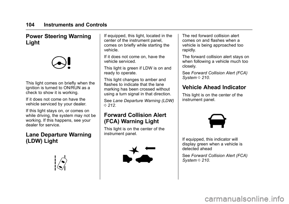 CHEVROLET SONIC 2016 2.G Owners Manual Chevrolet Sonic Owner Manual (GMNA-Localizing-U.S/Canada-9085902) -
2016 - CRC - 5/27/15
104 Instruments and Controls
Power Steering Warning
Light
This light comes on briefly when the
ignition is turn